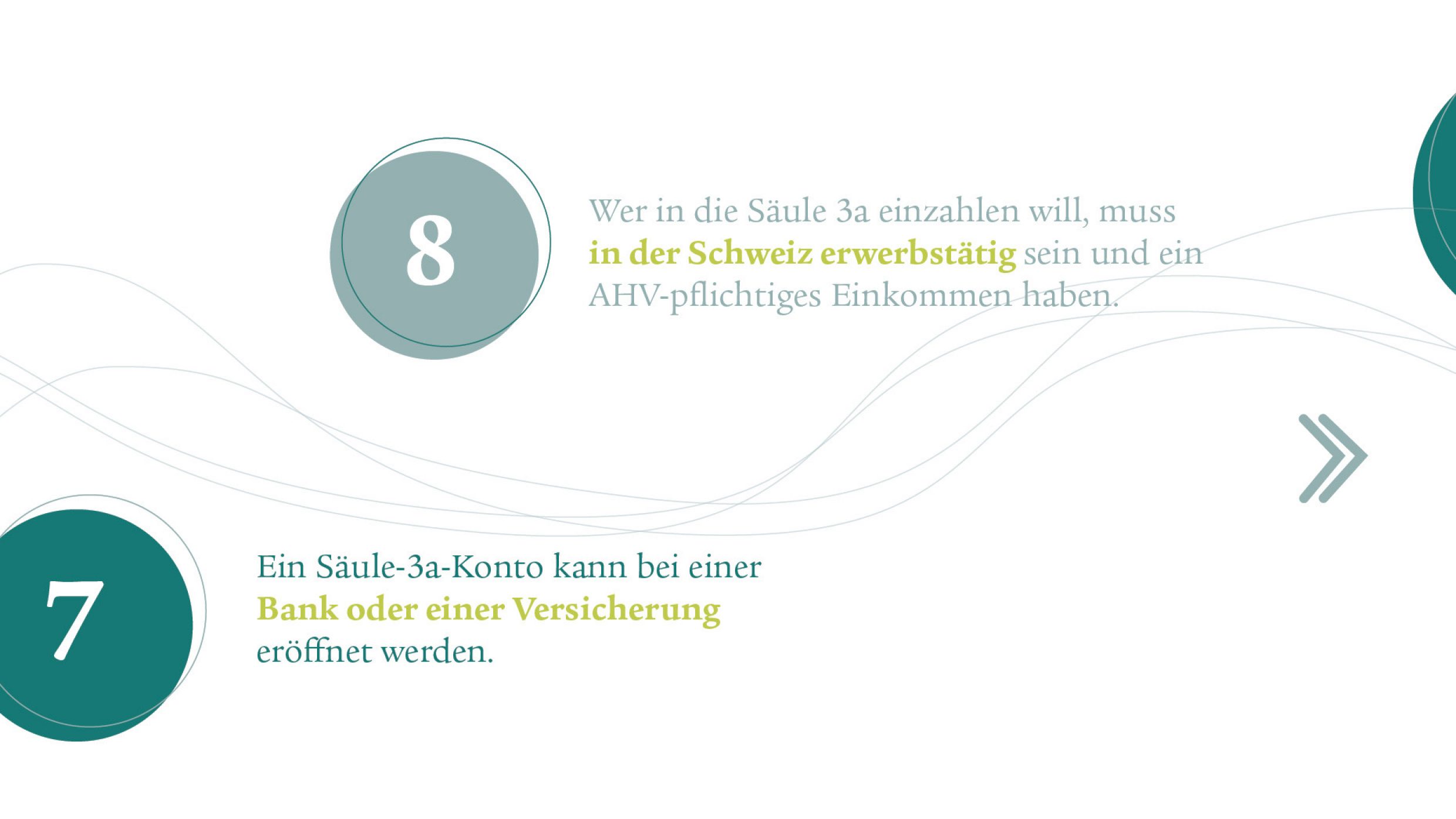 Punkt 7: Ein Säule-3a-Konto kann bei einer Bank oder einer Versicherung eröffnet werden. Punkt 8: Wer in die Säule 3a einzahlen will, muss in der Schweiz erwerbstätig sein und ein AHV-pflichtiges Einkommen haben.